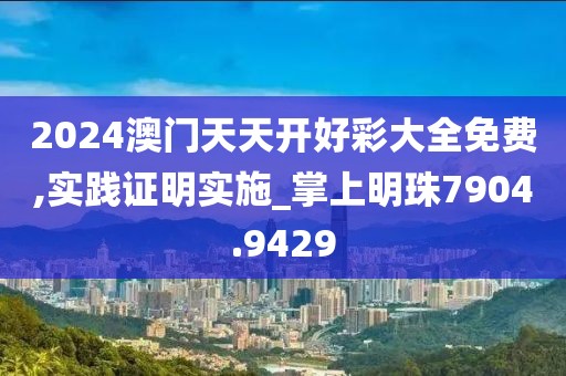 2024澳门天天开好彩大全免费,实践证明实施_掌上明珠7904.9429