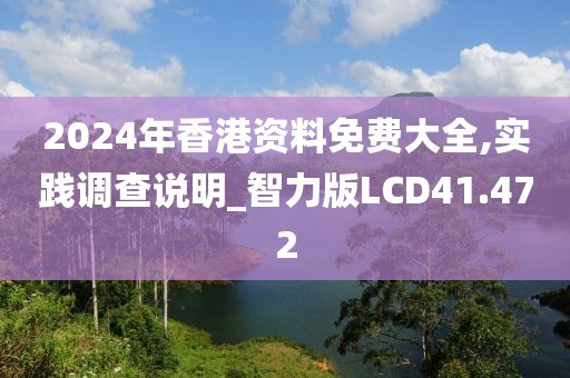 2024年香港资料免费大全,实践调查说明_智力版LCD41.472