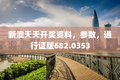 新澳天天开奖资料，参数，通行证版682.0353
