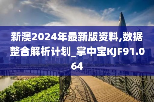 新澳2024年最新版资料,数据整合解析计划_掌中宝KJF91.064