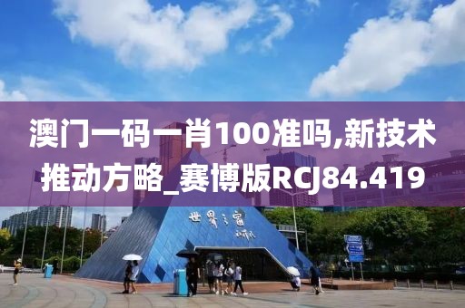 澳门一码一肖100准吗,新技术推动方略_赛博版RCJ84.419