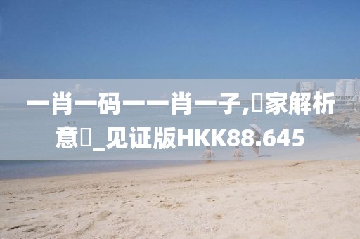 一肖一码一一肖一子,專家解析意見_见证版HKK88.645
