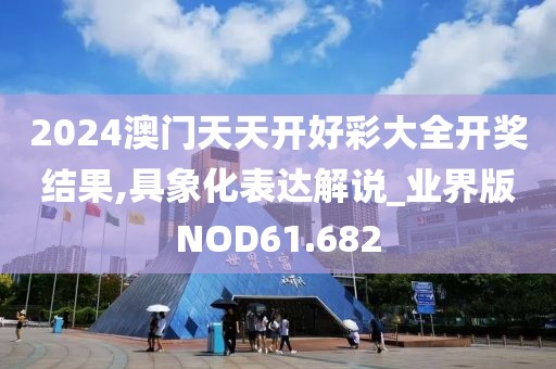 2024澳门天天开好彩大全开奖结果,具象化表达解说_业界版NOD61.682