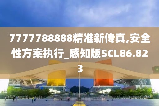 7777788888精准新传真,安全性方案执行_感知版SCL86.823