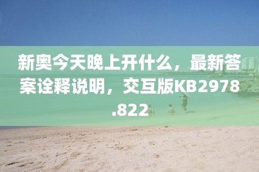 新奥今天晚上开什么，最新答案诠释说明，交互版KB2978.822
