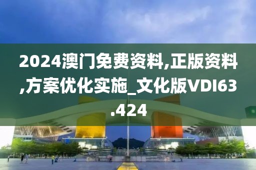 2024澳门免费资料,正版资料,方案优化实施_文化版VDI63.424