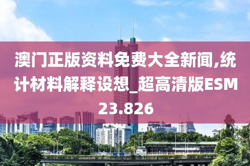 澳门正版资料免费大全新闻,统计材料解释设想_超高清版ESM23.826