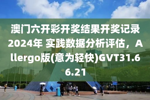澳门六开彩开奖结果开奖记录2024年 实践数据分析评估，Allergo版(意为轻快)GVT31.66.21
