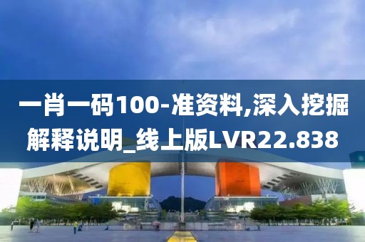一肖一码100-准资料,深入挖掘解释说明_线上版LVR22.838
