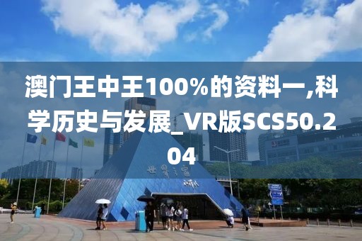 澳门王中王100%的资料一,科学历史与发展_VR版SCS50.204