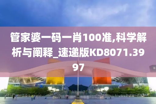 管家婆一码一肖100准,科学解析与阐释_速递版KD8071.3997
