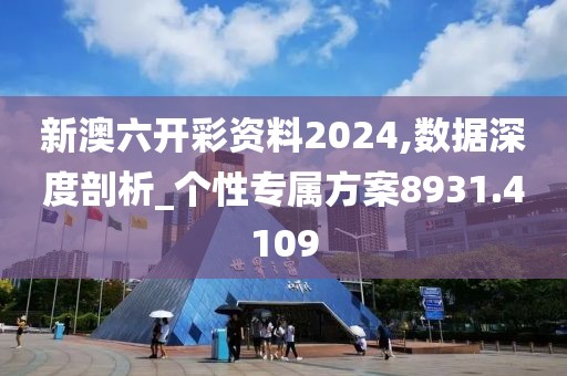 新澳六开彩资料2024,数据深度剖析_个性专属方案8931.4109