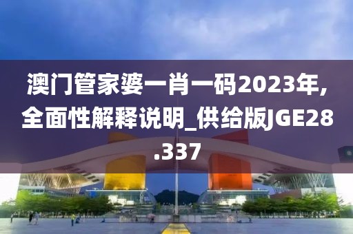 澳门管家婆一肖一码2023年,全面性解释说明_供给版JGE28.337
