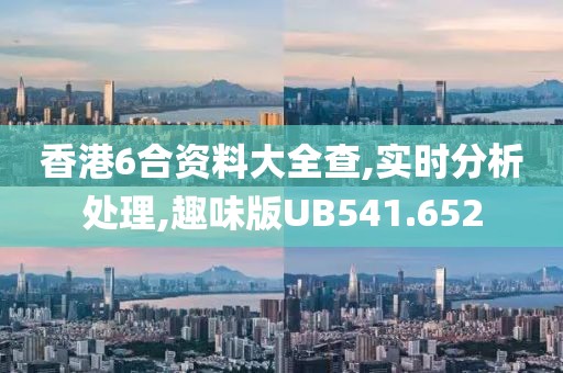 香港6合资料大全查,实时分析处理,趣味版UB541.652