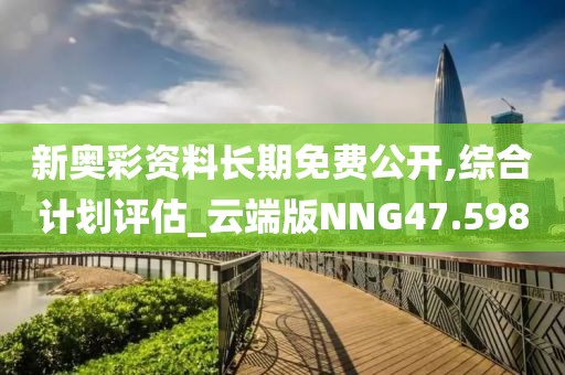 新奥彩资料长期免费公开,综合计划评估_云端版NNG47.598