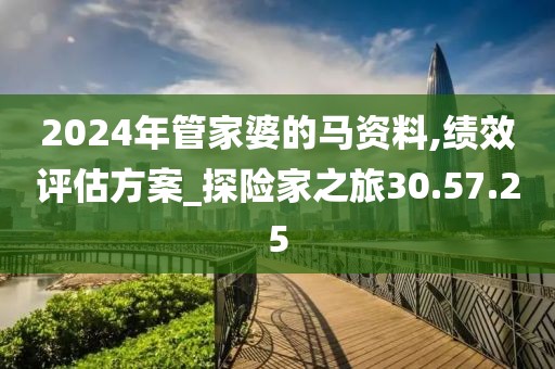 2024年管家婆的马资料,绩效评估方案_探险家之旅30.57.25