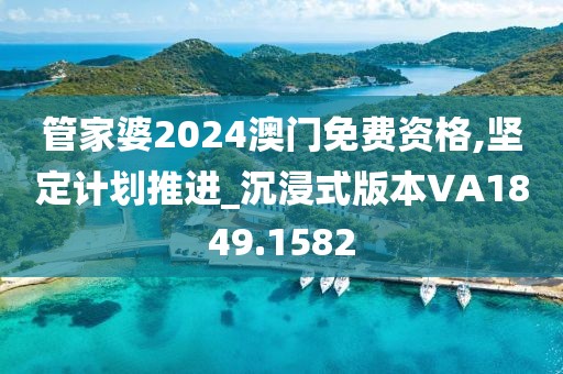 管家婆2024澳门免费资格,坚定计划推进_沉浸式版本VA1849.1582