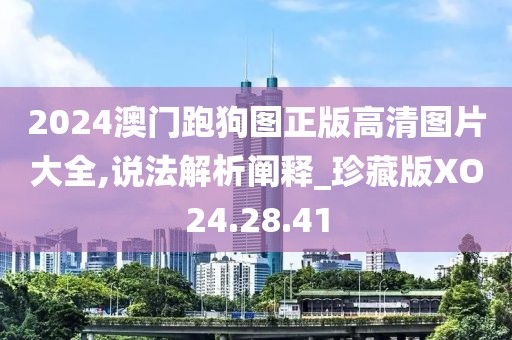 2024澳门跑狗图正版高清图片大全,说法解析阐释_珍藏版XO24.28.41