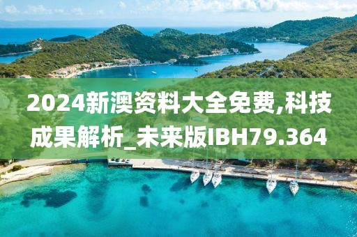 2024新澳资料大全免费,科技成果解析_未来版IBH79.364