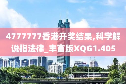 4777777香港开奖结果,科学解说指法律_丰富版XQG1.405
