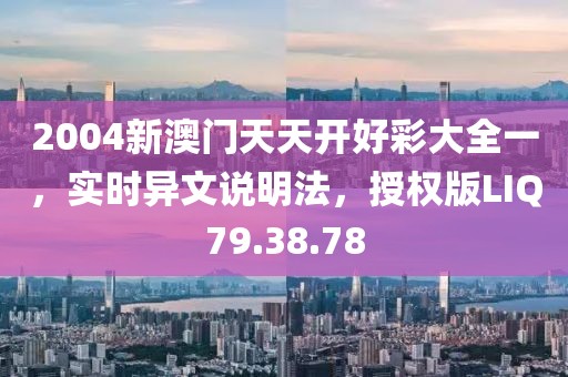 2004新澳门天天开好彩大全一，实时异文说明法，授权版LIQ79.38.78