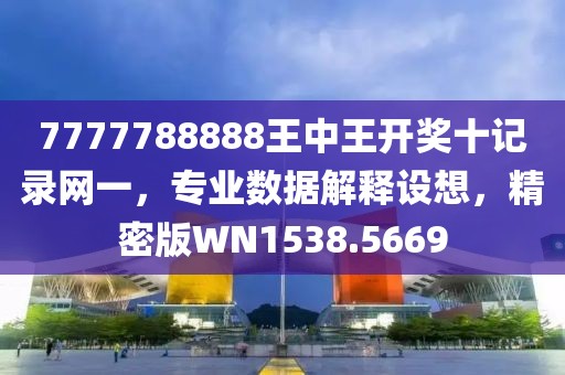 7777788888王中王开奖十记录网一，专业数据解释设想，精密版WN1538.5669