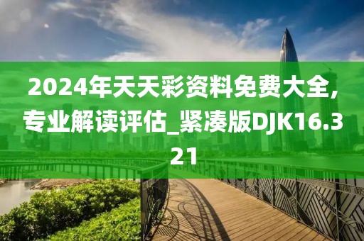 2024年天天彩资料免费大全,专业解读评估_紧凑版DJK16.321
