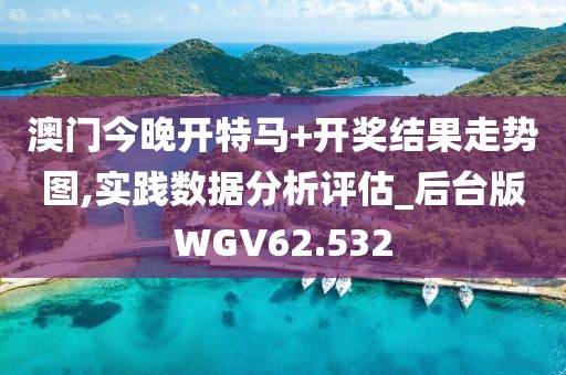 澳门今晚开特马+开奖结果走势图,实践数据分析评估_后台版WGV62.532