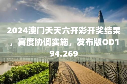 2024澳门天天六开彩开奖结果，高度协调实施，发布版OD194.269