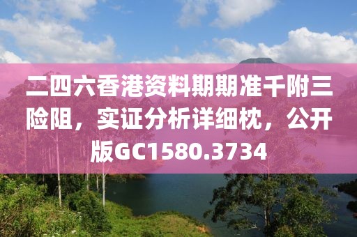 二四六香港资料期期准千附三险阻，实证分析详细枕，公开版GC1580.3734