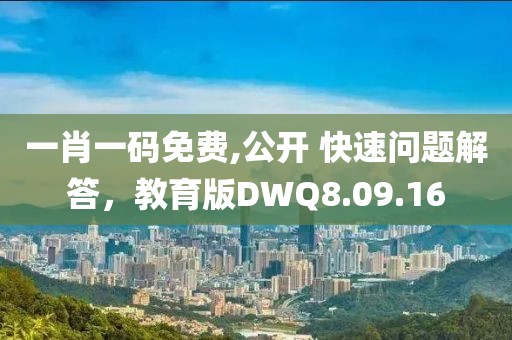 一肖一码免费,公开 快速问题解答，教育版DWQ8.09.16