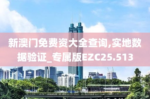 新澳门免费资大全查询,实地数据验证_专属版EZC25.513