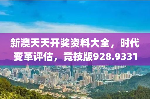 新澳天天开奖资料大全，时代变革评估，竞技版928.9331