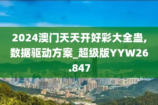 2024澳门天天开好彩大全蛊,数据驱动方案_超级版YYW26.847