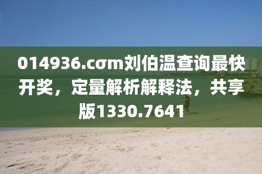 014936.cσm刘伯温查询最快开奖，定量解析解释法，共享版1330.7641