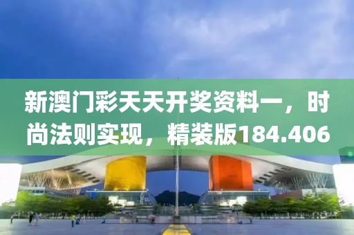 新澳门彩天天开奖资料一，时尚法则实现，精装版184.406