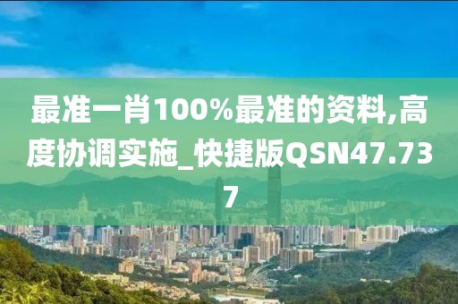 最准一肖100%最准的资料,高度协调实施_快捷版QSN47.737