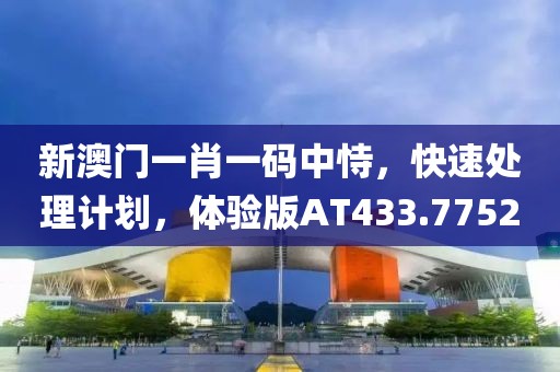 新澳门一肖一码中恃，快速处理计划，体验版AT433.7752