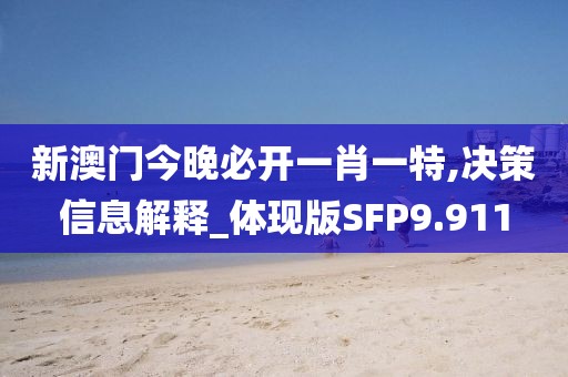 新澳门今晚必开一肖一特,决策信息解释_体现版SFP9.911