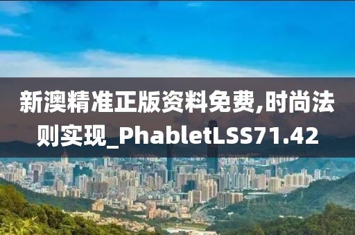 新澳精准正版资料免费,时尚法则实现_PhabletLSS71.42