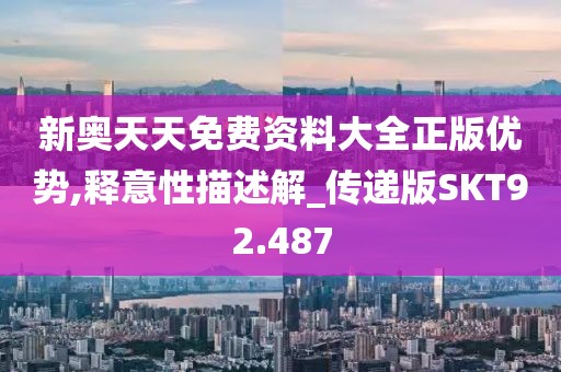 新奥天天免费资料大全正版优势,释意性描述解_传递版SKT92.487