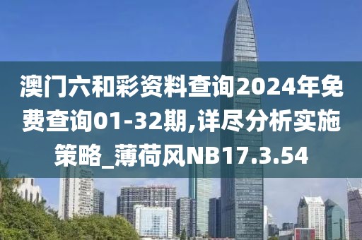 澳门六和彩资料查询2024年免费查询01-32期,详尽分析实施策略_薄荷风NB17.3.54