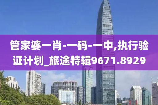 管家婆一肖-一码-一中,执行验证计划_旅途特辑9671.8929