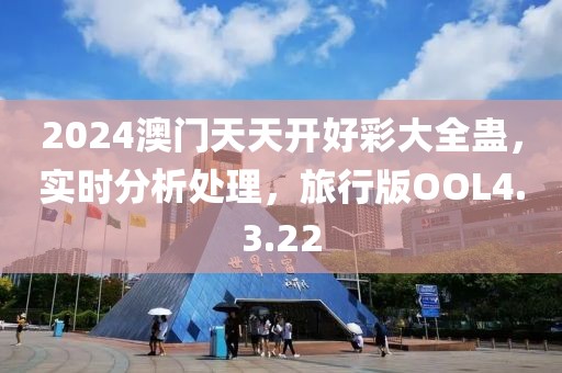 2024澳门天天开好彩大全蛊，实时分析处理，旅行版OOL4.3.22