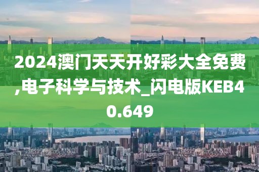 2024澳门天天开好彩大全免费,电子科学与技术_闪电版KEB40.649