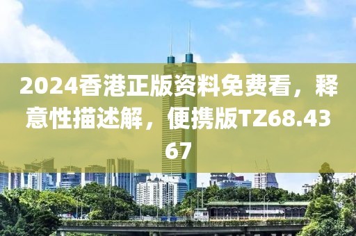 2024香港正版资料免费看，释意性描述解，便携版TZ68.4367