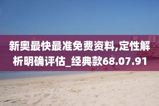 新奥最快最准免费资料,定性解析明确评估_经典款68.07.91