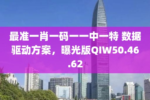 最准一肖一码一一中一特 数据驱动方案，曝光版QIW50.46.62