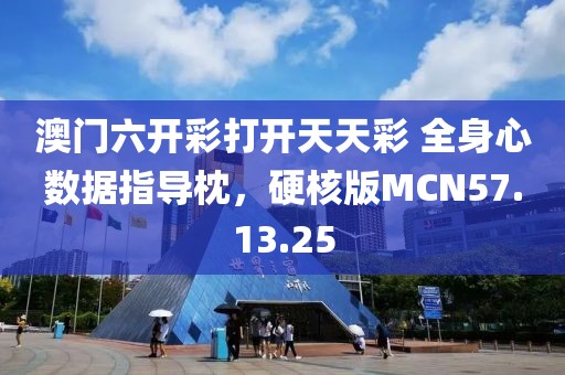 澳门六开彩打开天天彩 全身心数据指导枕，硬核版MCN57.13.25