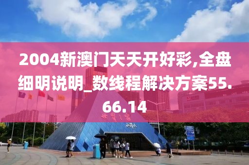 2004新澳门天天开好彩,全盘细明说明_数线程解决方案55.66.14